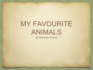 MY FAVOURITE 
ANIMALS 
By Batukhtin Arseniy 
 