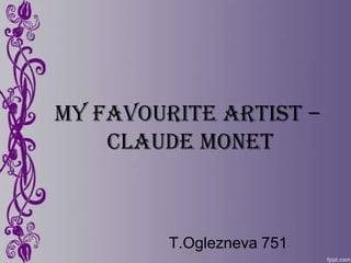 My Favourite Artist –
    Claude Monet



         T.Oglezneva 751
 
