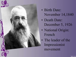 • Birth Date:
  November 14,1840
• Death Date:
  December 5, 1926
• National Origin:
  French
• The leader of the
  Impressionist
  movement
 