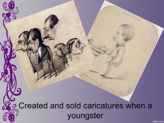 Created and sold caricatures when a
            youngster
 