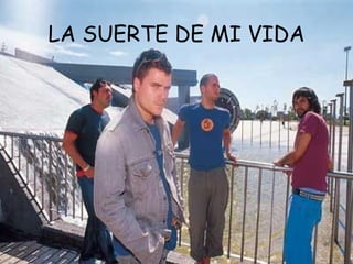 LA SUERTE DE MI VIDA 