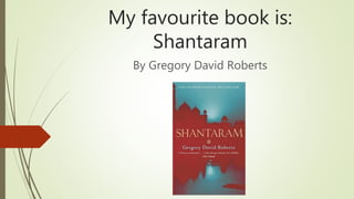 My favourite book is:
Shantaram
By Gregory David Roberts
 