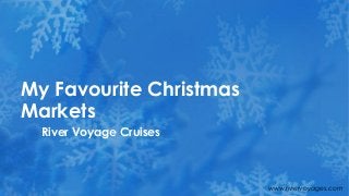 My Favourite Christmas
Markets
  River Voyage Cruises



                         www.rivervoyages.com
 