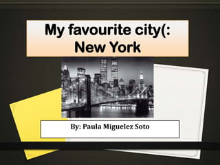 My favourite city(:
    New York




   By: Paula Miguelez Soto
 