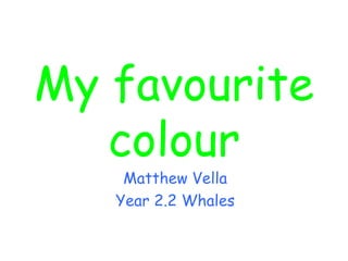 My favourite colour Matthew Vella Year 2.2 Whales 