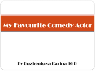 By Duzhenkova Karina 10 B My  Favourite  Comedy Actor 