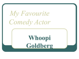 My Favourite Comedy Actor
Whoopi
Goldberg
My Favourite
Comedy Actor
 