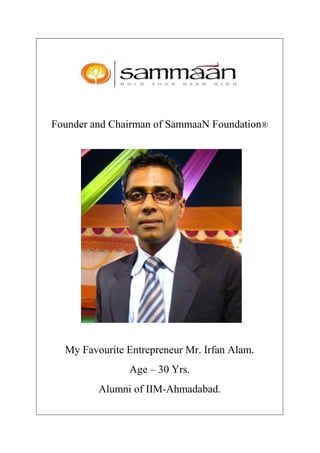 Founder and Chairman of SammaaN Foundation®
My Favourite Entrepreneur Mr. Irfan Alam.
Age – 30 Yrs.
Alumni of IIM-Ahmadabad.
 