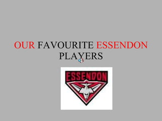 OUR  FAVOURITE  ESSENDON  PLAYERS   