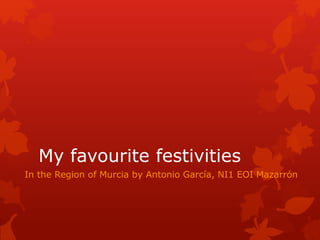 My favourite festivities
In the Region of Murcia by Antonio García, NI1 EOI Mazarrón
 