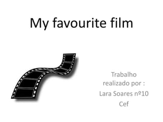 My favourite film

Trabalho
realizado por :
Lara Soares nº10
Cef

 