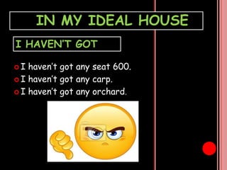 IN MY IDEAL HOUSE
I HAVEN’T GOT
I
haven’t got any seat 600.
I haven’t got any carp.
I haven’t got any orchard.