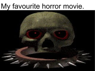 My favourite horror movie. 
 