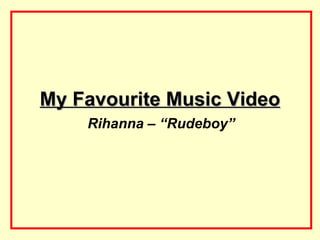 My Favourite Music Video
    Rihanna – “Rudeboy”
 