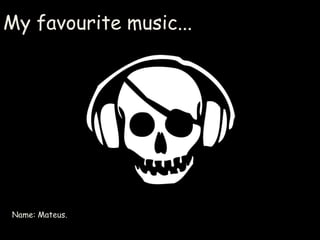 My favourite music... music
       My Favourtie




Name: Mateus.
 