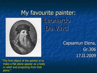 My favourite painter:   Leonardo    Da Vinci ,[object Object],Capsamun Elena, Gr.306 17.II.2009 