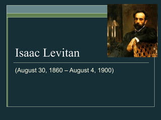 Isaac Levitan ( August 30, 1860 – August 4 ,  1900 )   