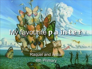 My favourite p a i n t e r


       Raquel and Antía
         6th Primary
 