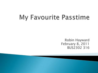 My Favourite Passtime Robin Hayward February 8, 2011 BUS2302 316 