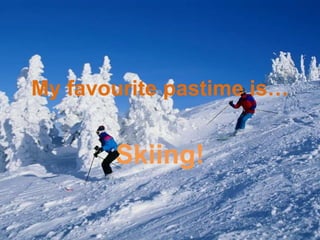 My favourite pastime is… Skiing! 