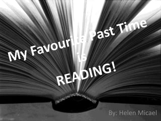 My Favourite Past Time is READING!  By: Helen Micael  