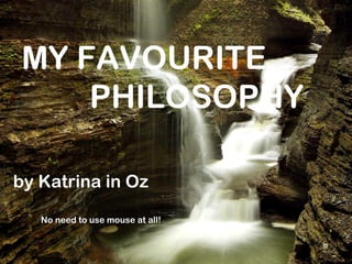 MY FAVOURITE
    PHILOSOPHY

by Katrina in Oz

   No need to use mouse at all!
 