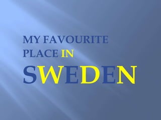 MY FAVOURITE
PLACE IN

SWEDEN
 