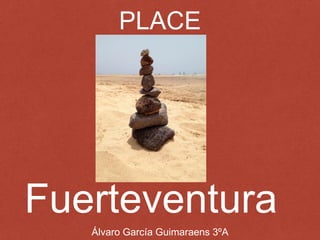 PLACE
Álvaro García Guimaraens 3ºA
Fuerteventura
 