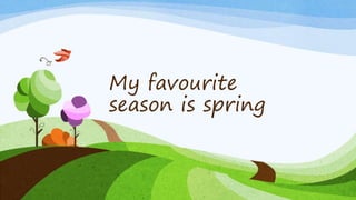 My favourite
season is spring
 