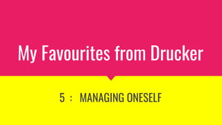 My Favourites from Drucker
5 : MANAGING ONESELF
 