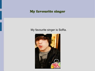 My favourite singer
My favourite singer is SoRa.
He sing rap
 