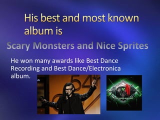 He won many awards like Best Dance
Recording and Best Dance/Electronica
album.
 
