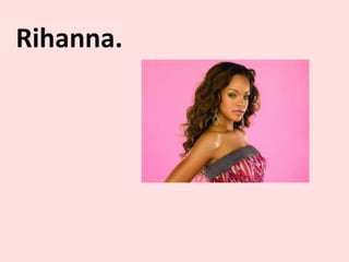 Rihanna.
 