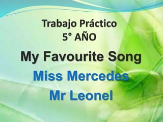 My Favourite Song 
Miss Mercedes 
Mr Leonel 
 