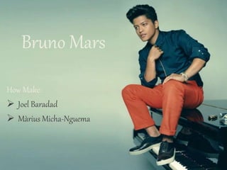 Bruno Mars
How Make:
 Joel Baradad
 Màrius Micha-Nguema
 