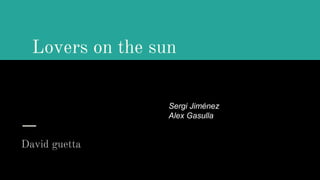Lovers on the sun
David guetta
Sergi Jiménez
Alex Gasulla
 