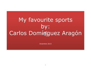 My favourite sports
by:
Carlos Domínguez Aragón
Diciembre 2015
1
 
