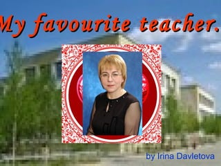 My favourite teacher.

by Irina Davletova

 