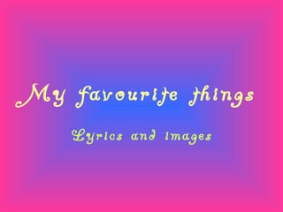 My favourite things
Lyrics and images
 