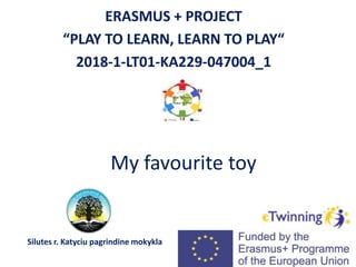 My favourite toy
ERASMUS + PROJECT
“PLAY TO LEARN, LEARN TO PLAY“
2018-1-LT01-KA229-047004_1
Silutes r. Katyciu pagrindine mokykla
 