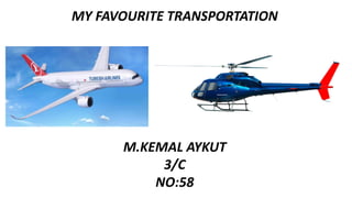 MY FAVOURITE TRANSPORTATION
M.KEMAL AYKUT
3/C
NO:58
 