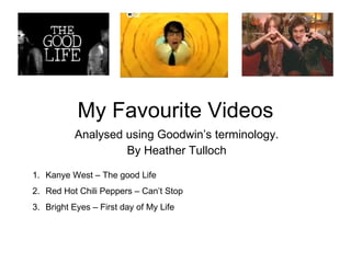 My Favourite Videos Analysed using Goodwin’s terminology. By Heather Tulloch ,[object Object],[object Object],[object Object]