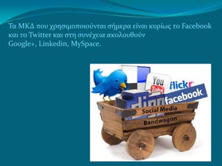 Τα ΜΚΔ που χρηςιμοποιούνται ςήμερα είναι κυρίωσ το Facebook
και το Twitter και ςτη ςυνέχεια ακολουθούν
Google+, Linkedin, MySpace.
 