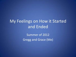 My Feelings on How it Started
         and Ended
        Summer of 2012
      Gregg and Grace (Me)
 