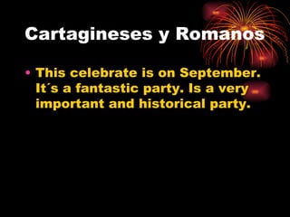 Cartagineses y Romanos
• This celebrate is on September.
It´s a fantastic party. Is a very
important and historical party.