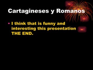 Cartagineses y Romanos
• I think that is funny and
interesting this presentation
THE END.