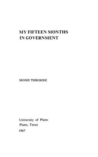 MY FIFTEEN MONTHS
IN GOVERNMENT
MOISE TSHOMBE
University of Plano
Piano, Texas
1967
 