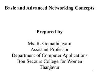 1
Basic and Advanced Networking Concepts
Prepared by
Ms. R. Gomathijayam
Assistant Professor
Department of Computer Applications
Bon Secours College for Women
Thanjavur
 