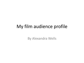 My film audience profile 
By Alexandra Wells 
 