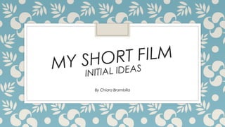 T FILM
HOR
MY S
IAL IDEAS
INIT
By Chiara Brambilla

 